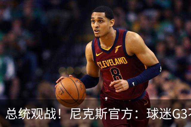 总统观战！尼克斯官方：球迷G3不允许带包 不提供违禁物存放服务